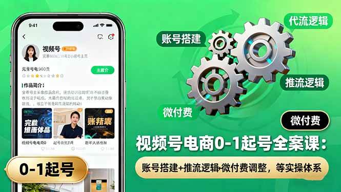 (16262期)视频号电商0-1起号全案课:账号搭建+推流逻辑+微付费调整,等实操体系-鹊桥梦网创