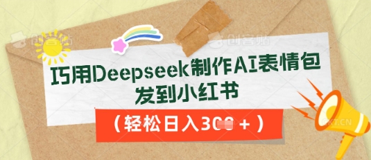 巧用Deepseek制作AI表情包，发到小红书，轻松日入3张-鹊桥梦网创