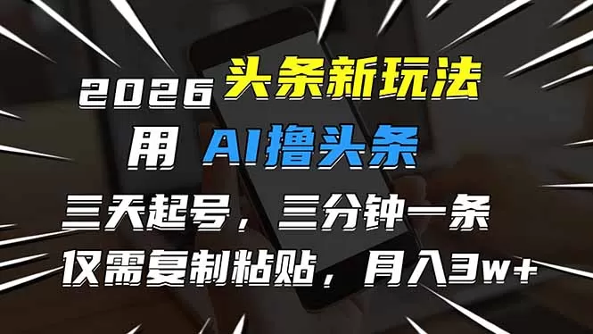 2026最新头条玩法，用AI撸头条，3天必起号，3分钟1条，只需要复制粘贴，简单月入3W+-鹊桥梦网创