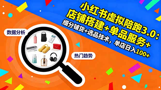 小红书虚拟陪跑3.0：店铺搭建+单品服务+细分铺货+选品技术，单店日入100+-鹊桥梦网创
