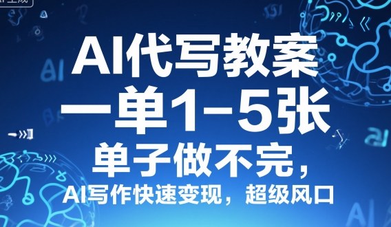 AI代写教案，一单1-5张，单子做不完，AI写作快速变现，超级风口-鹊桥梦网创