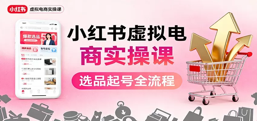 小红书虚拟电商实操课:选品起号+AI 内容创作+店铺运营+引流私域+自动化发笔记-鹊桥梦网创