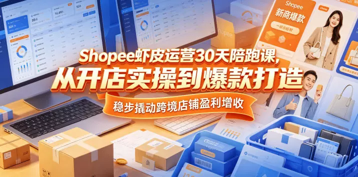 Shopee虾皮运营30天陪跑课,从开店实操到爆款打造,稳步撬动跨境店铺盈利增收-鹊桥梦网创