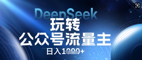 DeepSeek玩转公众号流量主，日入数张，每天几分钟，操作简单零门槛-鹊桥梦网创