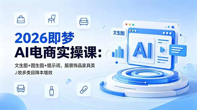 2026即梦AI电商实操课:文生图+图生图+提示词,服装饰品家具美妆多类目降本增效-鹊桥梦网创