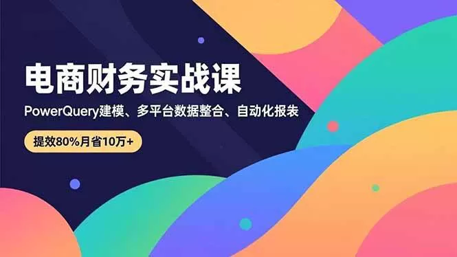 (16746期)电商财务实战课,Power Query建模、多平台数据整合、自动化报表,提效80%月省10万+-鹊桥梦网创