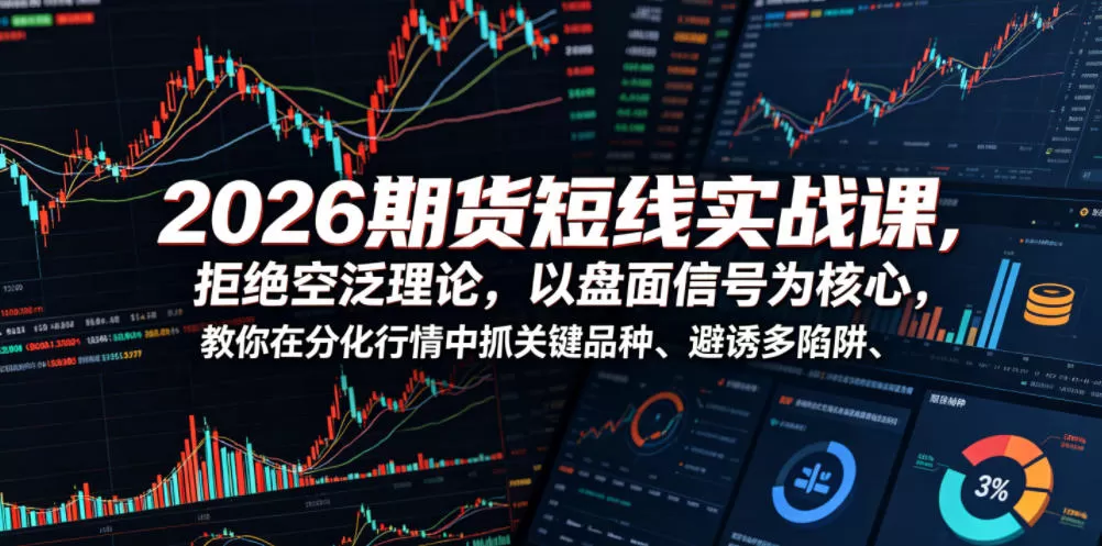 2026期货短线实战课,拒绝空泛理论,以盘面信号为核心,教你在分化行情中抓关键品种、避诱多陷阱-鹊桥梦网创