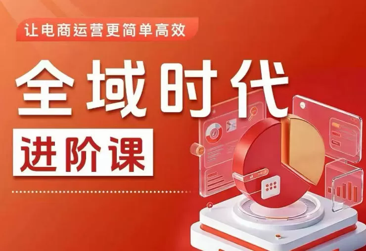 全域时代进阶课，更简单高效的全域投放实操，让电商运营更简单高效-鹊桥梦网创