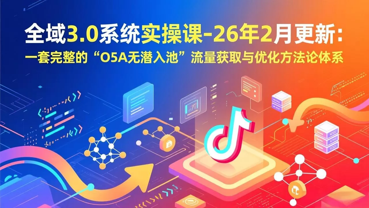 全域3.0系统实操课-26年2月更新：一套完整的“O5A无潜入池”流量获取与优化方法论体系-鹊桥梦网创