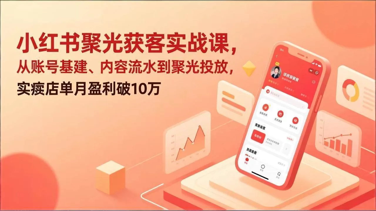 （17377期）小红书聚光获客实战课，从账号基建、内容流水到聚光投放，实体店单月盈利破10万-鹊桥梦网创