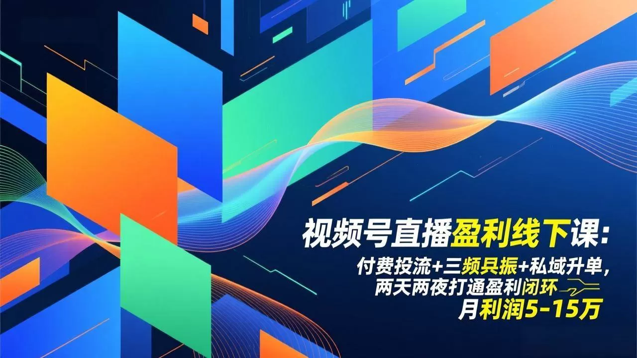 （17116期）视频号直播盈利线下课：付费投流+三频共振+私域升单，两天两夜打通盈利闭环，月利润5-15万-鹊桥梦网创