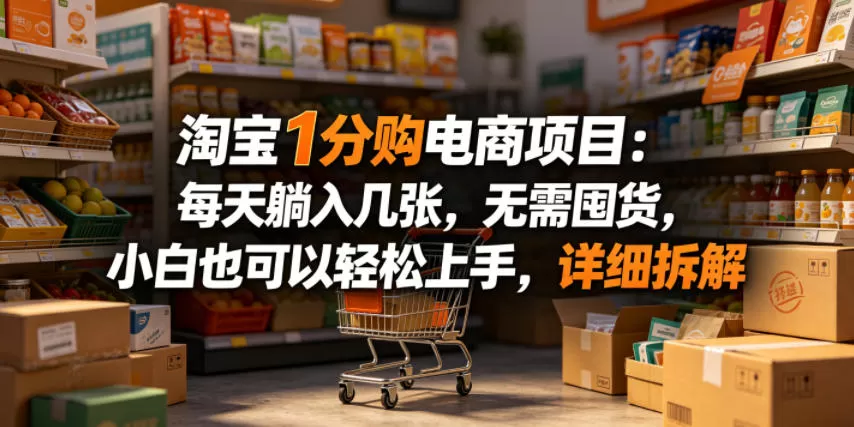 淘宝1分购电商项目：每天躺入几张，无需囤货，小白也可以轻松上手，详细拆解-鹊桥梦网创