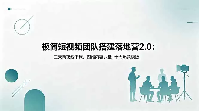极简短视频团队搭建落地营2.0:三天两夜线下课,四维内容罗盘+十大爆款模版-鹊桥梦网创
