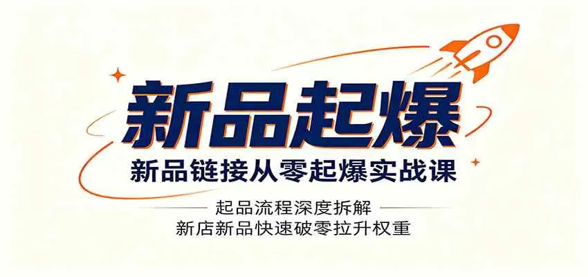 新品链接从零起爆实战课:起品流程深度拆解,新店新品快速破零拉升权重-鹊桥梦网创
