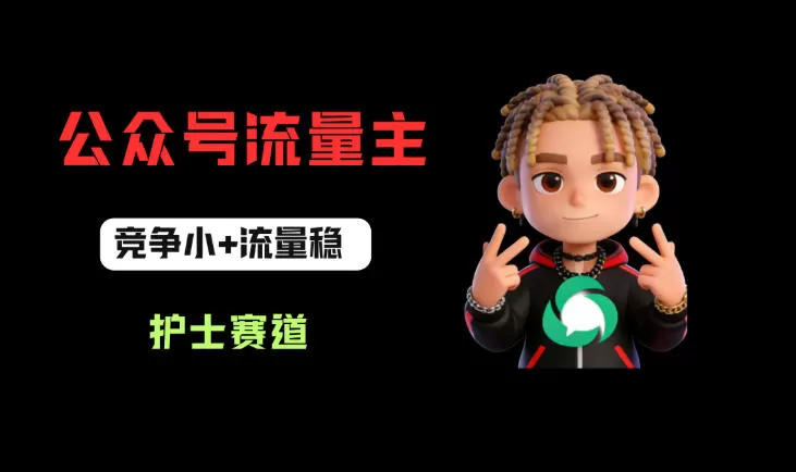 公众号流量主之护士赛道，竞争小+流量稳，从0-1全流程讲解！-鹊桥梦网创