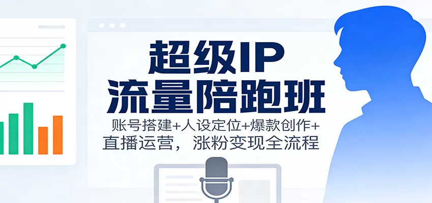 超级IP流量陪跑班:账号搭建+人设定位+爆款创作+直播运营,涨粉变现全流程 超级IP流量陪跑班:账号搭建+人设定位+爆款创作+直播运营,涨粉变现全流程