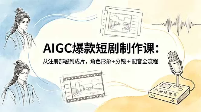 AIGC爆款短剧制作课:从注册部署到成片,角色形象+分镜+配音全流程-鹊桥梦网创