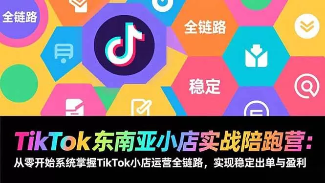 （17037期）TikTok东南亚小店实战陪跑营：从零开始系统掌握TikTok小店运营全链路，实现稳定出单与盈利-鹊桥梦网创