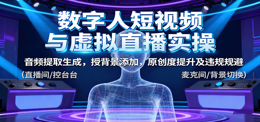 数字人短视频与虚拟直播实操，音频提取生成，授背景添加，原创度提升及违规规避-鹊桥梦网创