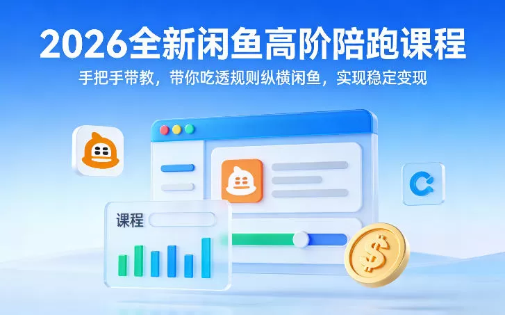 2026全新闲鱼高阶陪跑课程，手把手带教，带你吃透规则纵横闲鱼，实现稳定变现-鹊桥梦网创