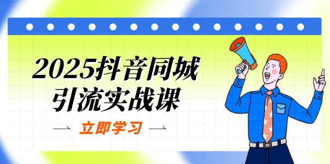 （14297期）2025抖音同城引流实战课：单店模型+团购爆款逻辑，快速提升POI热度分-鹊桥梦网创