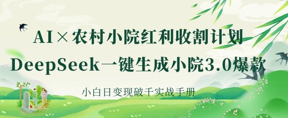 AI+农村小院红利收割:DeepSeek一键生成小院3.0爆款,小白日变现破千实战手册-鹊桥梦网创