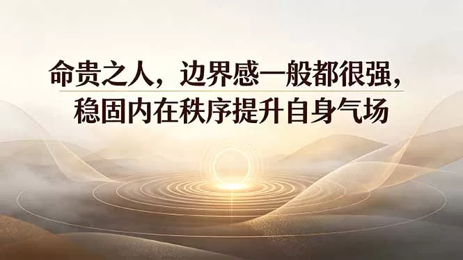 付费文章:命贵之人,边界感一般都很强,稳固内在秩序提升自身气场-鹊桥梦网创