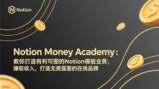 （17423期）Notion Money Academy：教你打造有利可图的Notion模板业务，赚取收入，打造无需露面的在线品牌-鹊桥梦网创