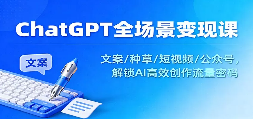 ChatGPT全场景变现课：文案/种草/短视频/公众号，解锁AI高效创作流量密码-鹊桥梦网创