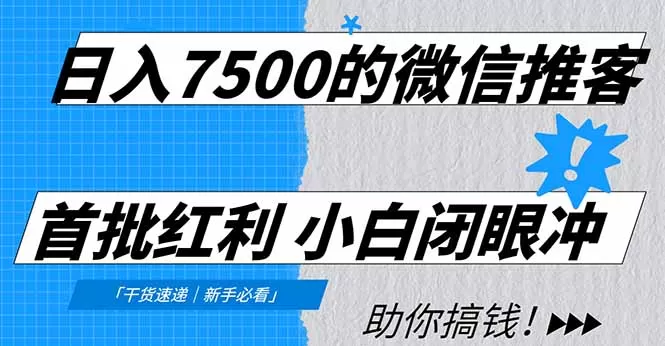 日入7500的微信推客，首批红利，自用省钱、分享赚钱，0门槛小白闭眼冲！-鹊桥梦网创