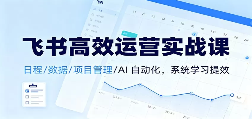 飞书高效运营实战课：日程/数据/项目管理/AI 自动化，系统学习提效