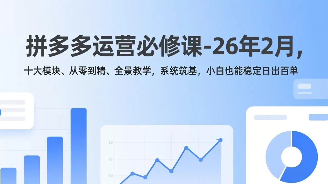 拼多多运营必修课-26年2月，十大模块、从零到精、全景教学，系统筑基，小白也能稳定日出百单-鹊桥梦网创