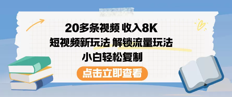 20多条视频收入8K，短视频新玩法，解锁流量玩法，小白轻松复制-鹊桥梦网创