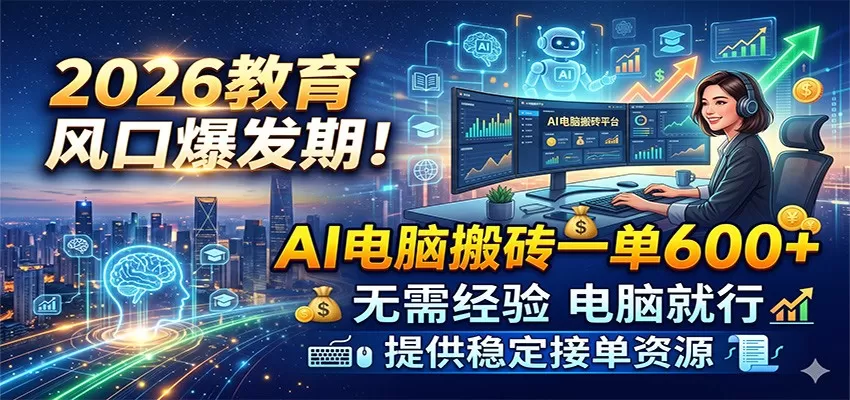 2026教育风口爆发期！AI电脑搬砖一单600+，无需经验电脑就行，提供稳定接单资源-鹊桥梦网创