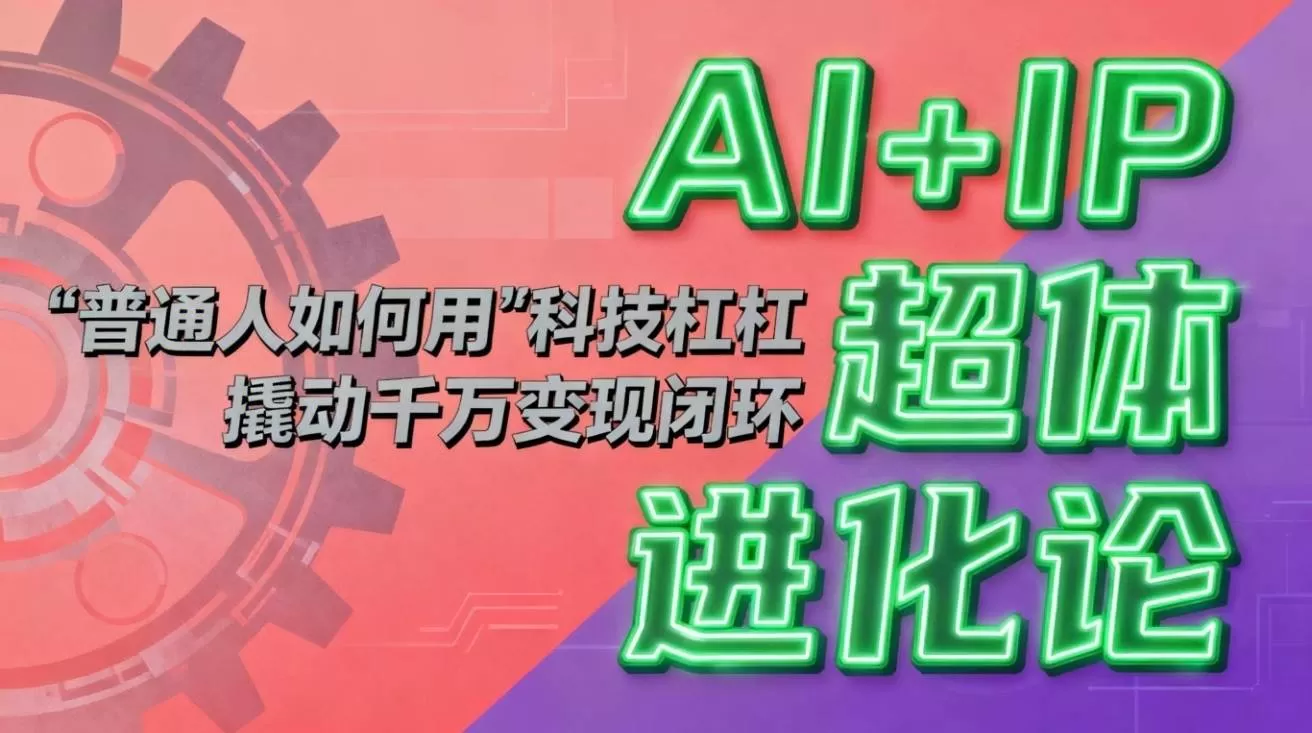 （16703期）AI+IP超体进化论：普通人如何用“科技杠杆”撬动千万变现闭环？-鹊桥梦网创