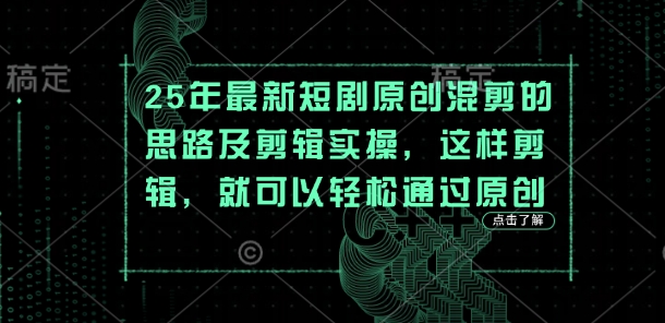 25年最新短剧原创混剪的思路及剪辑实操，这样剪辑，就可以轻松通过原创-鹊桥梦网创
