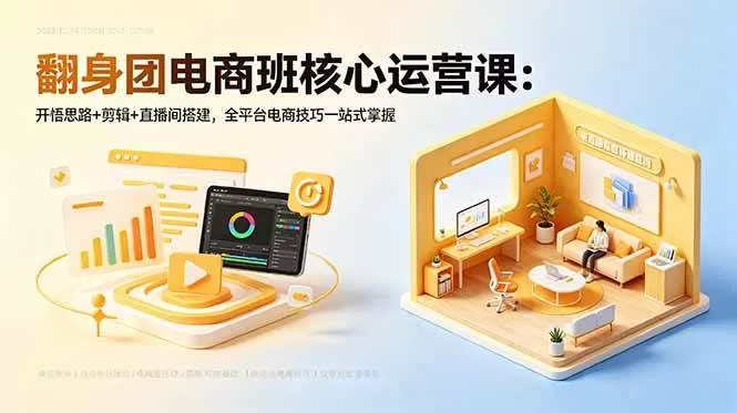 （18701期）翻身团电商班核心运营课：开悟思路+剪辑+直播间搭建，全平台电商技巧一站式掌握-鹊桥梦网创