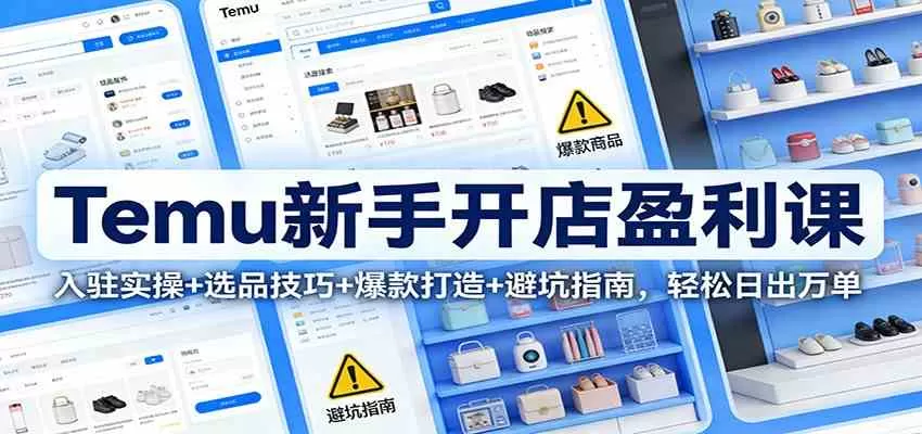 Temu新手开店盈利课:入驻实操+选品技巧+爆款打造+避坑指南,轻松日出万单-鹊桥梦网创