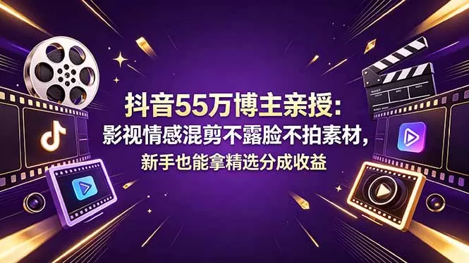 抖音55万博主亲授：影视情感混剪不露脸不拍素材，新手也能拿精选分成收益-鹊桥梦网创