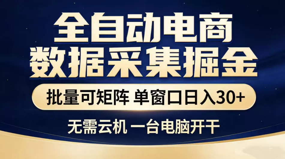 全自动电商数据采集掘金,批量可矩阵单窗口日入30+,无需云机一台电脑开干【揭秘】-鹊桥梦网创