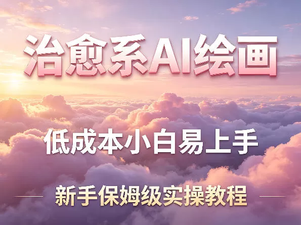 治愈系AI绘画提示词项目,低成本小白易上手,每天10分钟,新手保姆级实操教程-鹊桥梦网创