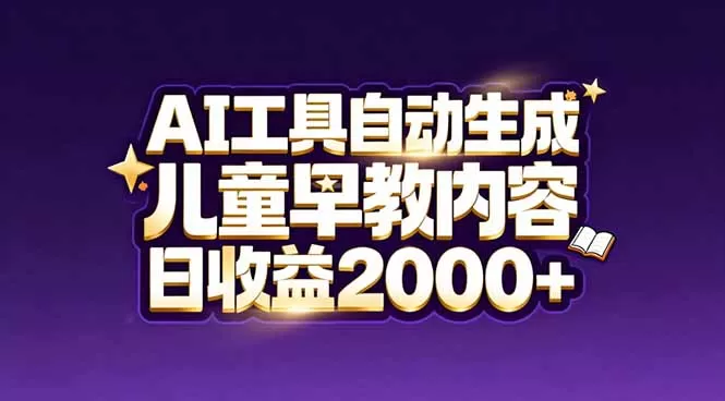 最新蓝海市场：AI工具自动生成儿童早教内容，新手也能做到日收益2000+-鹊桥梦网创