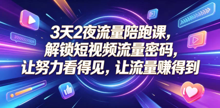 3天2夜流量陪跑课，解锁短视频流量密码，让努力看得见，让流量賺得到-鹊桥梦网创