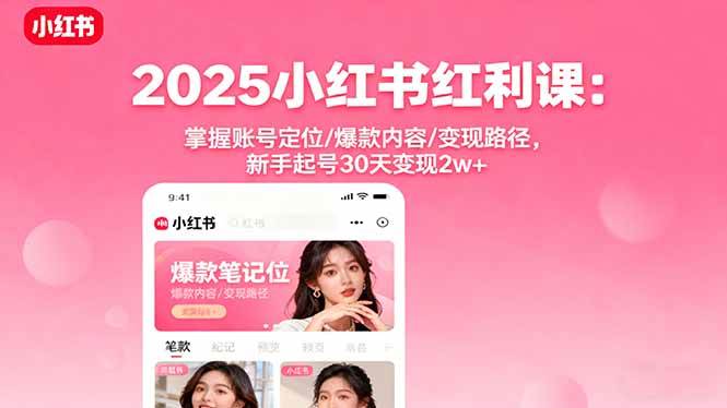 （16153期）2025小红书红利课：掌握账号定位/爆款内容/变现路径，新手起号30天变现2w+-鹊桥梦网创