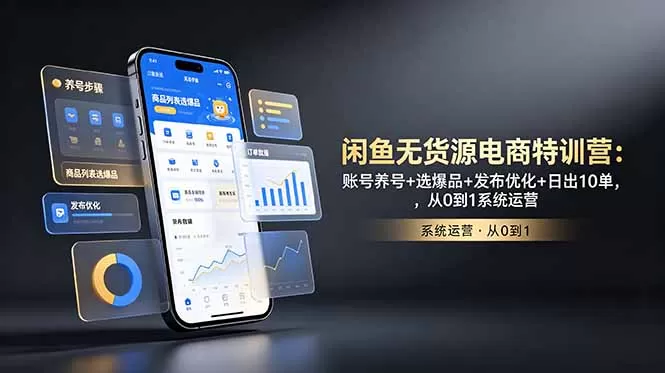 闲鱼无货源电商特训营：账号养号+选爆品+发布优化+日出10单，从0到1系统运营-鹊桥梦网创