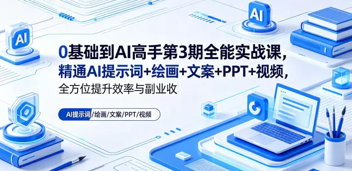 0基础到AI高手第3期全能实战课，精通AI提示词+绘画+文案+PPT+视频，全方位提升效率与副业收益-鹊桥梦网创