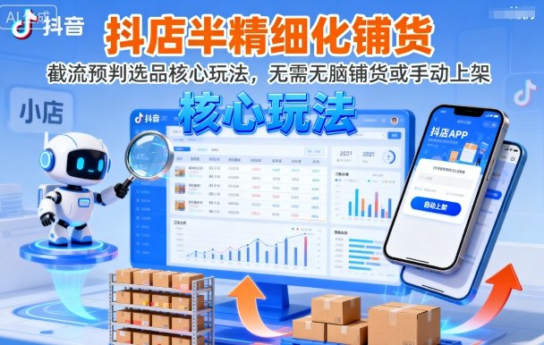 抖店半精细化铺货，截流预判选品核心玩法，无需无脑铺货或手动上架（更新9月）-鹊桥梦网创