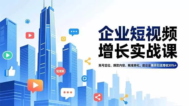 （16867期）企业短视频增长实战课，账号定位、爆款内容、精准转化，助企业单月引流增收30%+