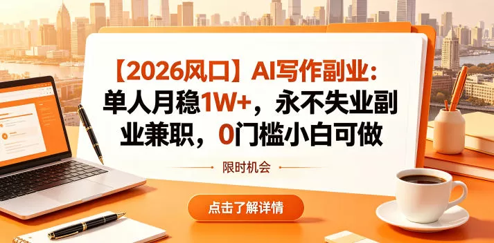 【2026风口】AI写作副业：单人月稳1W+，永不失业副业兼职，0门槛小白可做【揭秘】-鹊桥梦网创