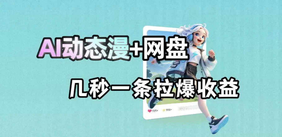 最新AI动态漫+网盘，AI赋能网盘拉新，几秒一条拉爆收益-鹊桥梦网创